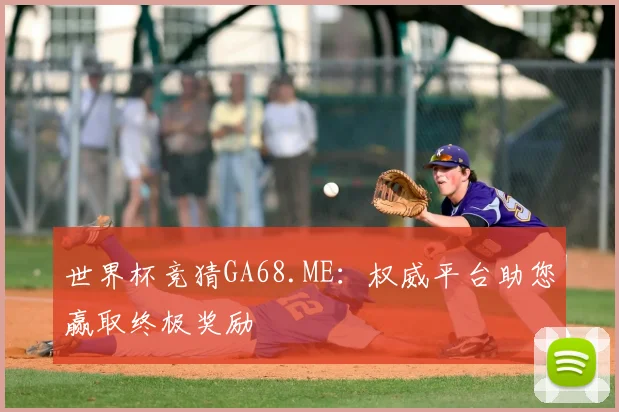 世界杯竞猜GA68.ME：权威平台助您赢取终极奖励