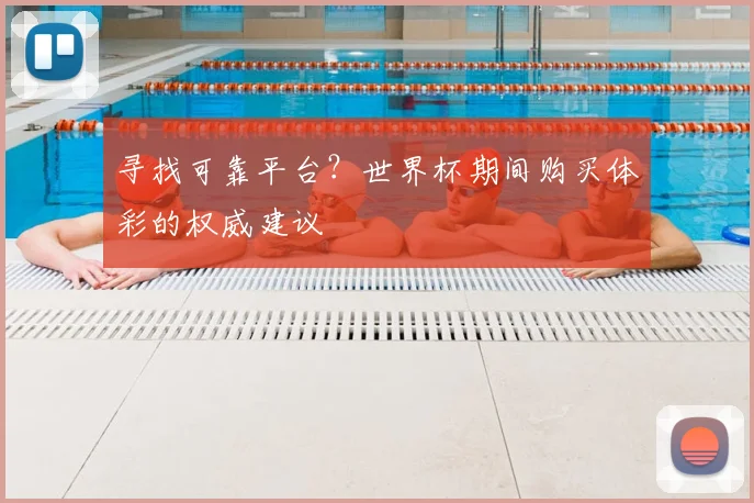 寻找可靠平台?世界杯期间购买体彩的权威建议