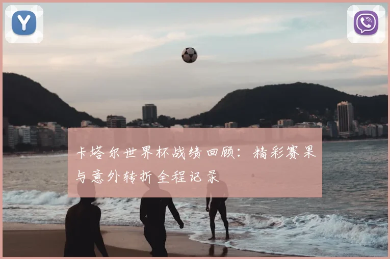 卡塔尔世界杯战绩回顾:精彩赛果与意外转折全程记录