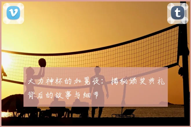 大力神杯的加冕夜:揭秘颁奖典礼背后的故事与细节