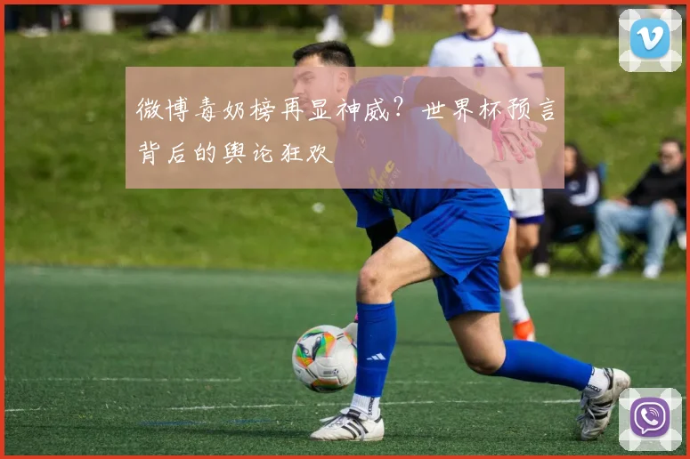 微博毒奶榜再显神威?世界杯预言背后的舆论狂欢