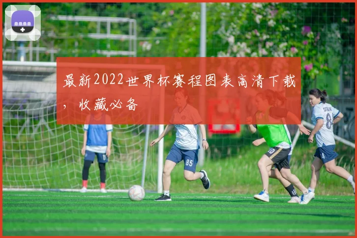 最新2022世界杯赛程图表高清下载，收藏必备