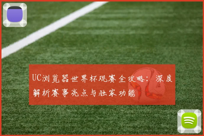 UC浏览器世界杯观赛全攻略：深度解析赛事亮点与独家功能