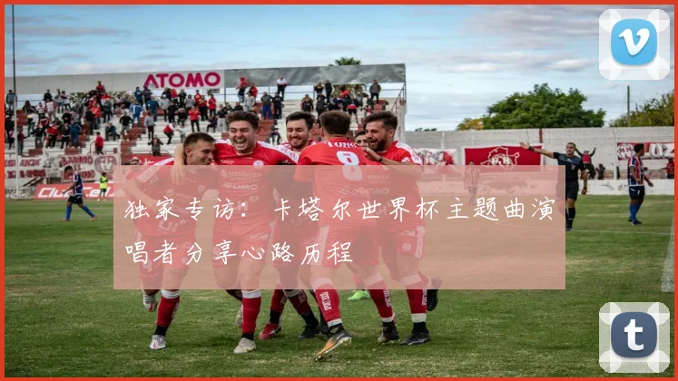 独家专访：卡塔尔世界杯主题曲演唱者分享心路历程