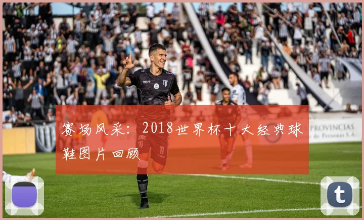 赛场风采：2018世界杯十大经典球鞋图片回顾