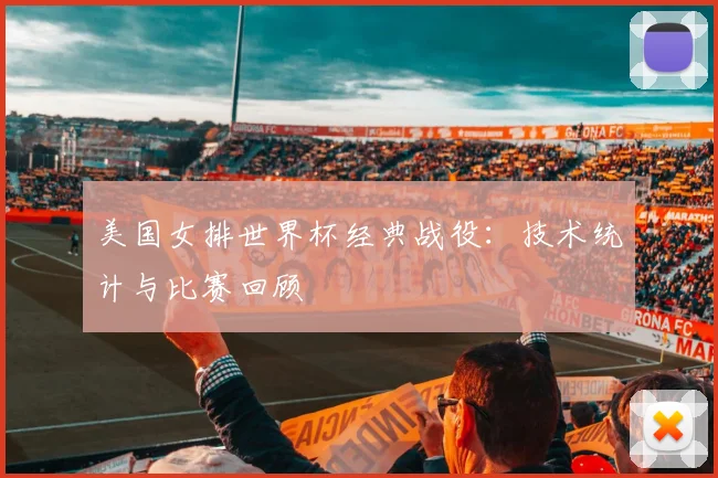 美国女排世界杯经典战役：技术统计与比赛回顾